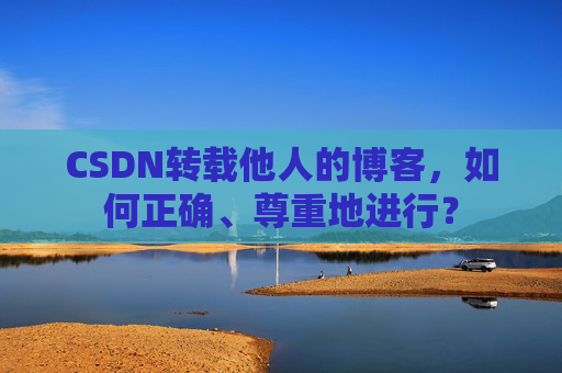 CSDN转载他人的博客,如何正确、尊重地进行?